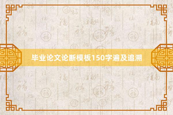 毕业论文论断模板150字遍及追溯