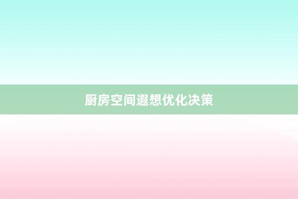 厨房空间遐想优化决策