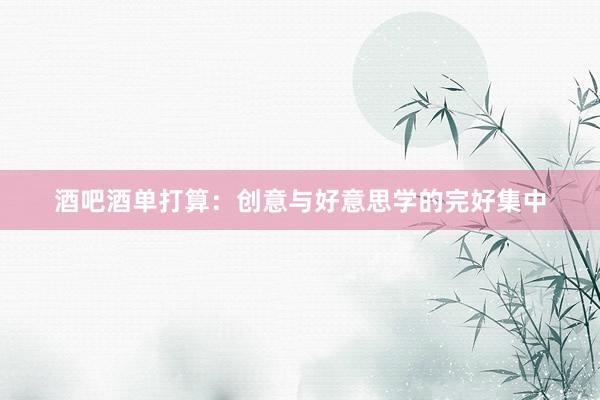 酒吧酒单打算：创意与好意思学的完好集中